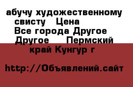 абучу художественному свисту › Цена ­ 1 000 - Все города Другое » Другое   . Пермский край,Кунгур г.